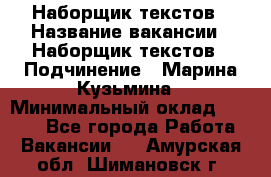 Наборщик текстов › Название вакансии ­ Наборщик текстов › Подчинение ­ Марина Кузьмина › Минимальный оклад ­ 1 500 - Все города Работа » Вакансии   . Амурская обл.,Шимановск г.